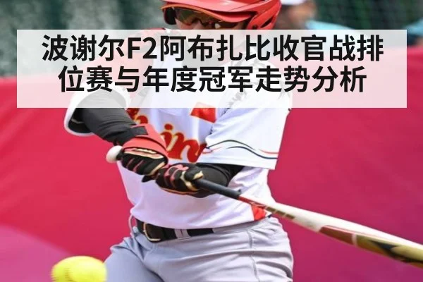 波谢尔F2阿布扎比收官战排位赛与年度冠军走势分析