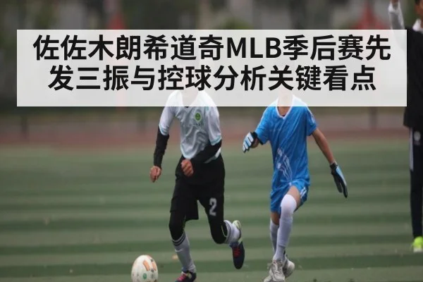 佐佐木朗希道奇MLB季后赛先发三振与控球分析关键看点