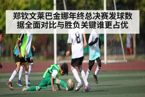 郑钦文莱巴金娜年终总决赛发球数据全面对比与胜负关键谁更占优