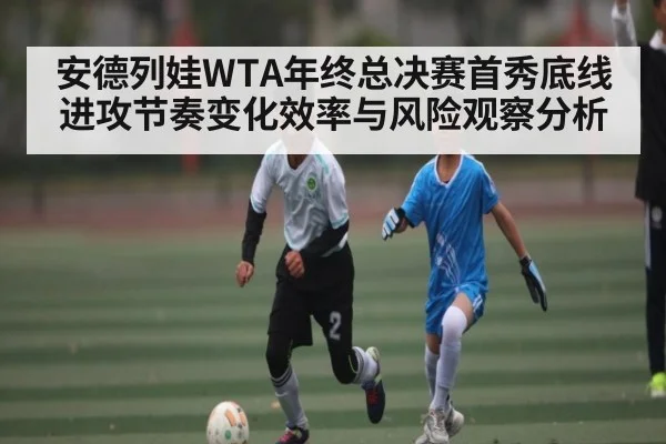 安德列娃WTA年终总决赛首秀底线进攻节奏变化效率与风险观察分析