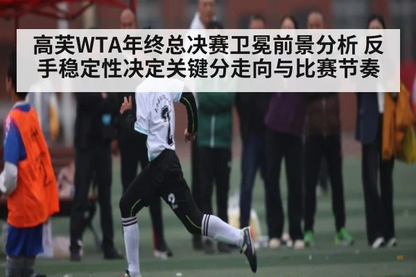 高芙WTA年终总决赛卫冕前景分析 反手稳定性决定关键分走向与比赛节奏